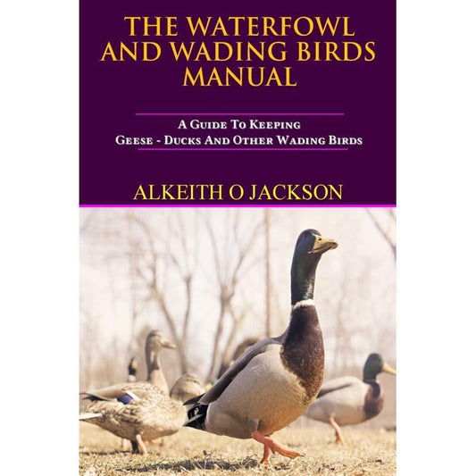 The Waterfowl And Wading Birds Manual:A Guide to Keeping Geese, Ducks And Other Wading Birds, Poultry Management Book, Bird Keeping Handbook, Illustrated Bird Manual, Detailed Bird Care Guide, Expertwritten Manual, Highqualit
